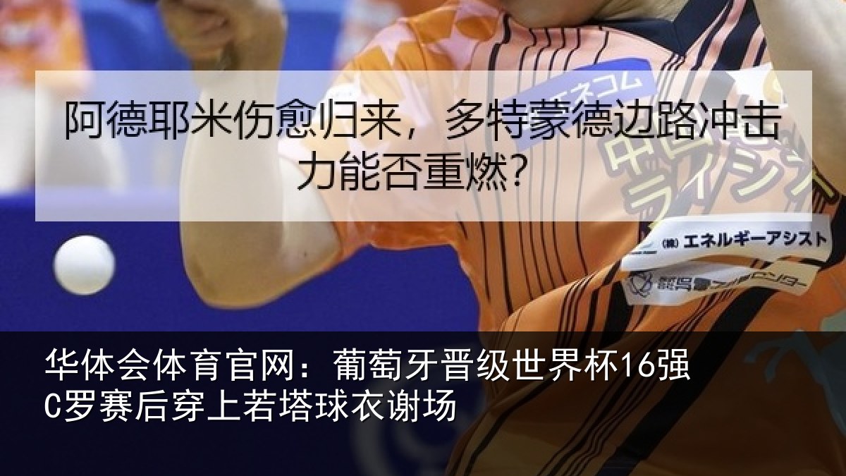 华体会体育官网:葡萄牙晋级世界杯16强C罗赛后穿上若塔球衣谢场