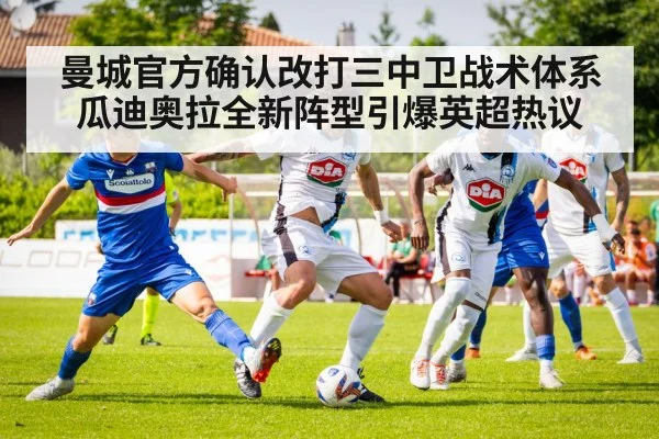 曼城官方确认改打三中卫战术体系瓜迪奥拉全新阵型引爆英超热议