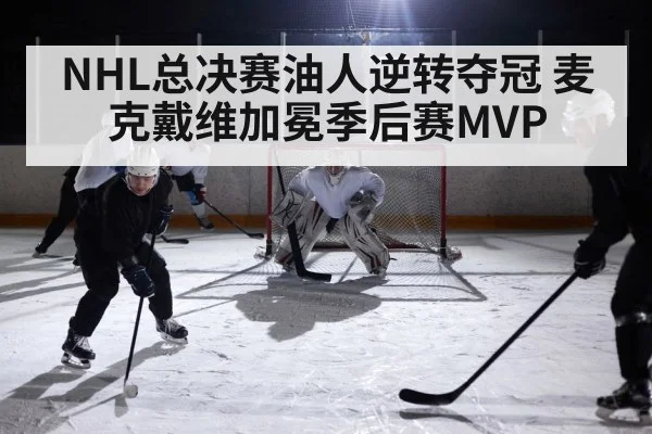 NHL总决赛油人逆转夺冠 麦克戴维加冕季后赛MVP