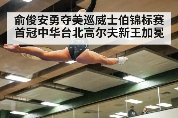 俞俊安勇夺美巡威士伯锦标赛首冠中华台北高尔夫新王加冕