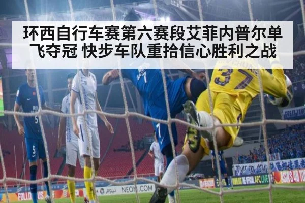 环西自行车赛第六赛段艾菲内普尔单飞夺冠 快步车队重拾信心胜利之战