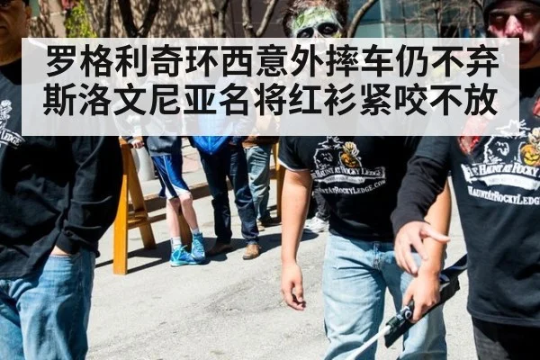 罗格利奇环西意外摔车仍不弃 斯洛文尼亚名将红衫紧咬不放